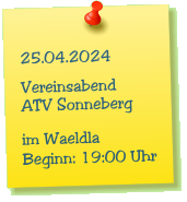 25.04.2024  Vereinsabend ATV Sonneberg  im Waeldla Beginn: 19:00 Uhr