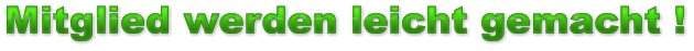 Mitglied werden leicht gemacht ! Mitglied werden leicht gemacht ! Mitglied werden leicht gemacht !